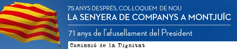 LA COMISSIÓ DE LA DIGNITAT CRIDA A PARTICIPAR EL DISSABTE DIA 15 D'OCTUBRE A L’ACTE DE RESTITUCIÓ DE LA SENYERA DE COMPANYS A MONTJUÍC 75 ANYS DESPRÉS.